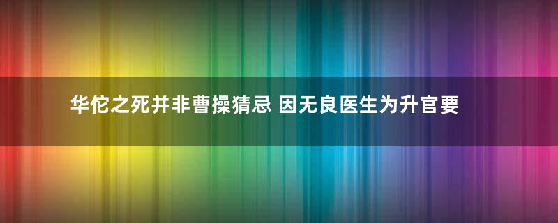 华佗之死并非曹操猜忌 因无良医生为升官要挟病人